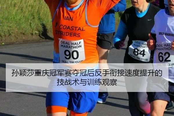 孙颖莎重庆冠军赛夺冠后反手衔接速度提升的技战术与训练观察