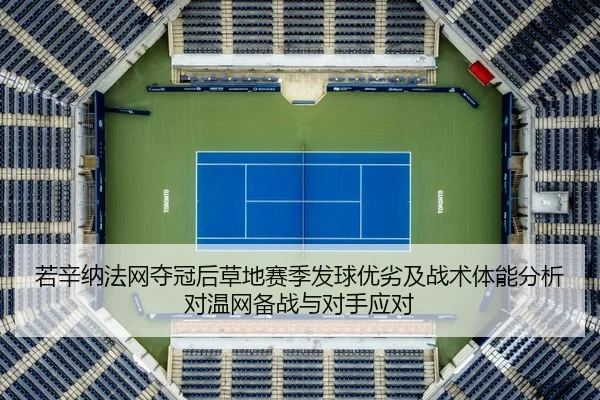 若辛纳法网夺冠后草地赛季发球优劣及战术体能分析对温网备战与对手应对